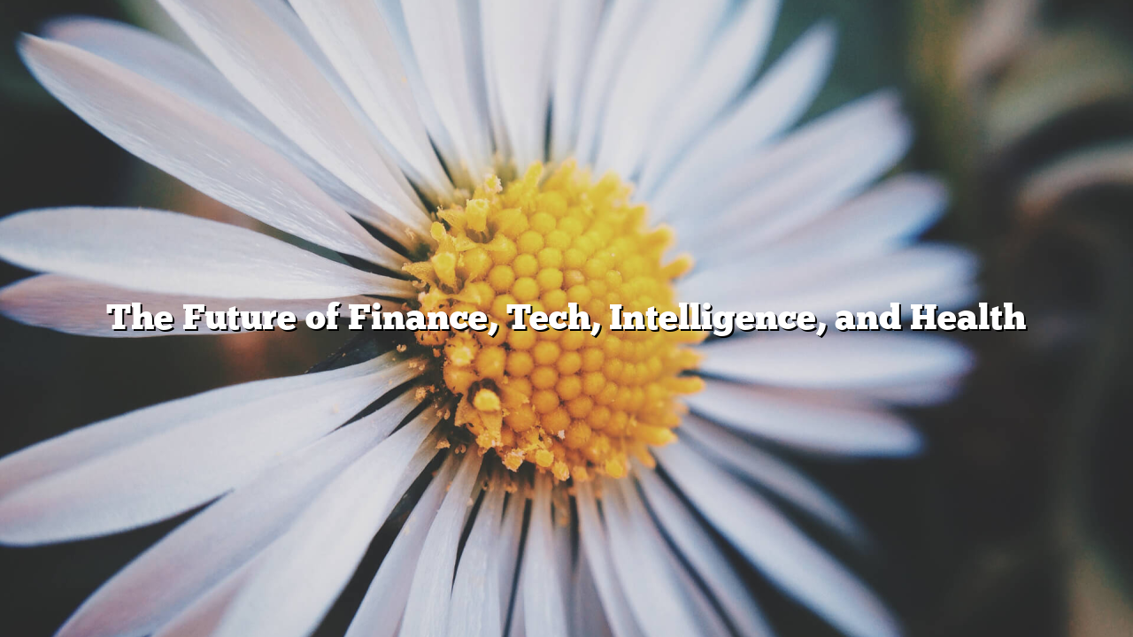 The Future of Finance, Tech, Intelligence, and Health