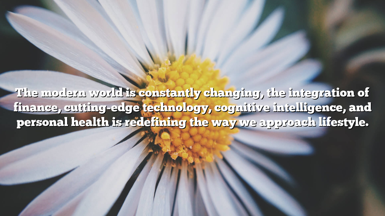 The modern world is constantly changing, the integration of finance, cutting-edge technology, cognitive intelligence, and personal health is redefining the way we approach lifestyle.